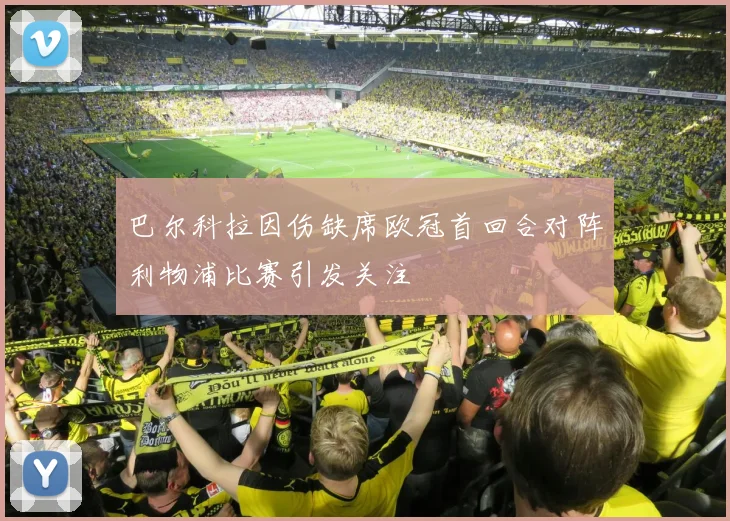巴尔科拉因伤缺席欧冠首回合对阵利物浦比赛引发关注