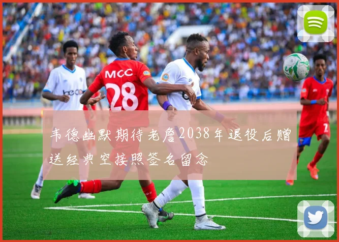 韦德幽默期待老詹2038年退役后赠送经典空接照签名留念
